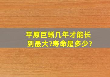 平原巨蜥几年才能长到最大?寿命是多少?