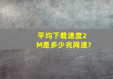 平均下载速度2M是多少兆网速?