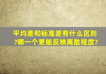 平均差和标准差有什么区别?哪一个更能反映离散程度?