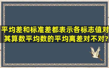 平均差和标准差都表示各标志值对其算数平均数的平均离差,对不对?