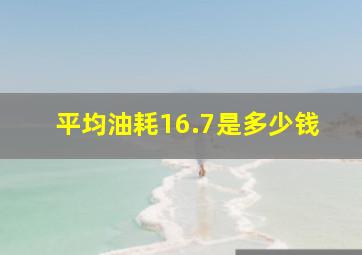 平均油耗16.7是多少钱