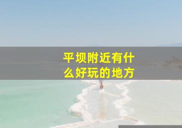 平坝附近有什么好玩的地方