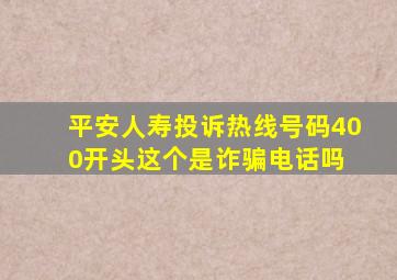 平安人寿投诉热线号码400开头这个是诈骗电话吗 