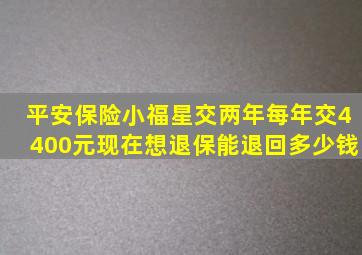 平安保险小福星交两年每年交4400元,现在想退保,能退回多少钱