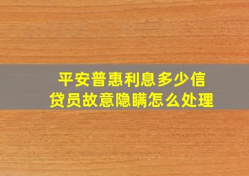 平安普惠利息多少信贷员故意隐瞒怎么处理