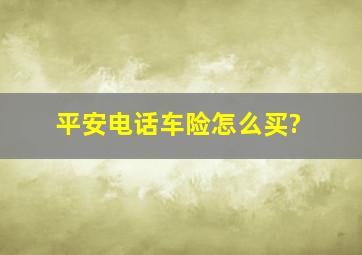 平安电话车险怎么买?