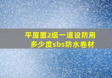 平屋面2级一道设防用多少度sbs防水卷材