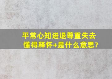 平常心,知进退,尊重失去,懂得释怀+是什么意思?