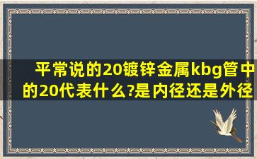 平常说的20镀锌金属kbg管中的20代表什么?是内径还是外径呢?