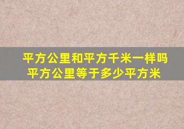 平方公里和平方千米一样吗(平方公里等于多少平方米) 