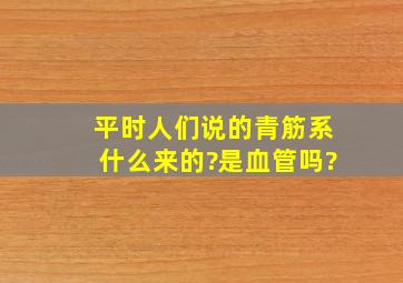 平时人们说的青筋系什么来的?是血管吗?