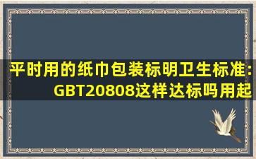 平时用的纸巾包装标明卫生标准:GBT20808这样达标吗,用起卫生吗?