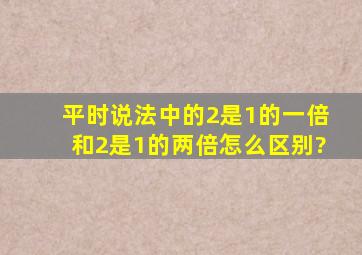 平时说法中的2是1的一倍,和2是1的两倍,怎么区别?