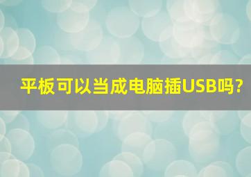 平板可以当成电脑插USB吗?