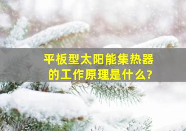 平板型太阳能集热器的工作原理是什么?