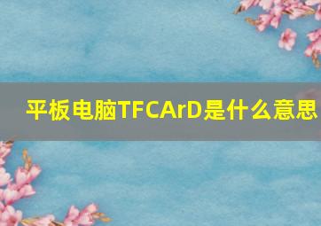 平板电脑TFCArD,是什么意思!