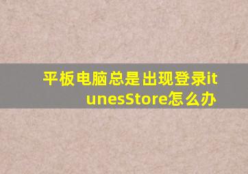 平板电脑总是出现登录itunesStore怎么办