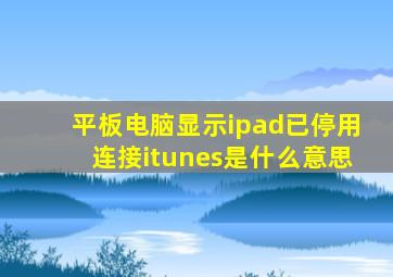 平板电脑显示ipad已停用,连接itunes是什么意思