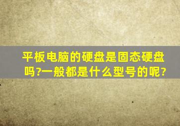 平板电脑的硬盘是固态硬盘吗?一般都是什么型号的呢?