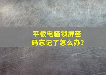 平板电脑锁屏密码忘记了怎么办?