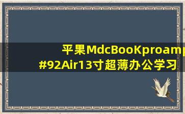 平果MdcBooKpro\Air13寸超薄办公学习独显i7i5—5—4+128G原价...