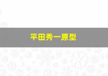 平田秀一原型