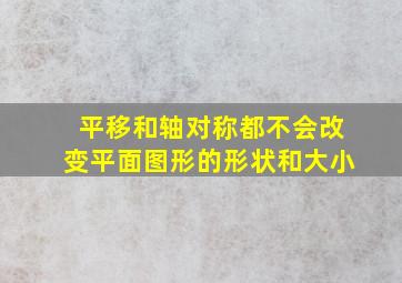 平移和轴对称都不会改变平面图形的形状和大小