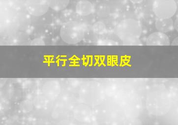 平行全切双眼皮