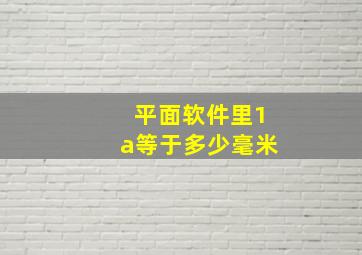 平面软件里1a等于多少毫米