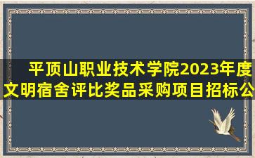 平顶山职业技术学院2023年度文明宿舍评比奖品采购项目招标公告