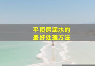 平顶房漏水的最好处理方法