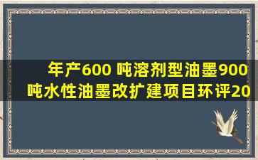 年产600 吨溶剂型油墨、900 吨水性油墨改扩建项目环评(2021年新版...