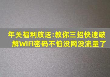 年关福利放送:教你三招快速破解WiFi密码,不怕没网没流量了