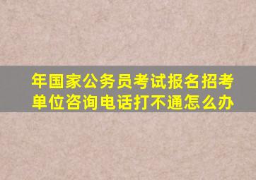 年国家公务员考试报名招考单位咨询电话打不通怎么办