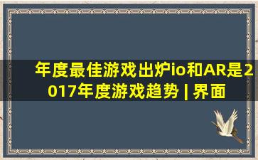 年度最佳游戏出炉,io和AR是2017年度游戏趋势 | 界面 · 财经号