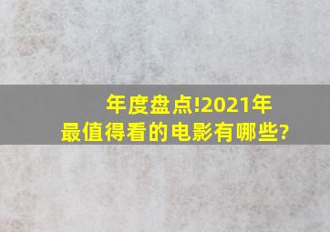 年度盘点!2021年最值得看的电影有哪些?