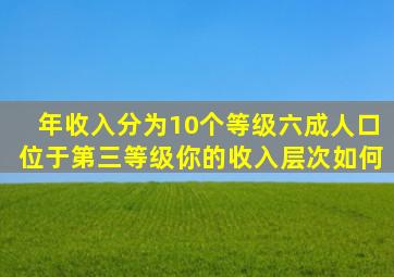 年收入分为10个等级,六成人口位于第三等级,你的收入层次如何