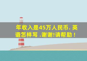 年收入是45万人民币. 英语怎样写 .谢谢!请帮助 !