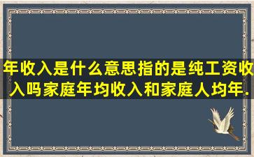 年收入是什么意思(指的是纯工资收入吗(家庭年均收入和家庭人均年...