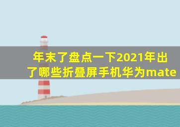 年末了,盘点一下2021年出了哪些折叠屏手机华为mate