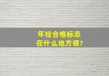 年检合格标志在什么地方领?