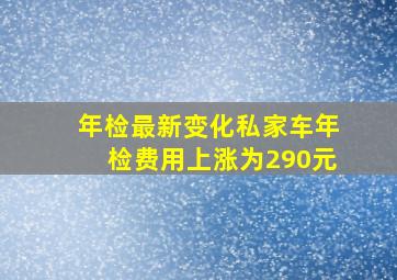 年检最新变化,私家车年检费用上涨为290元