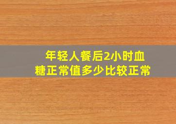 年轻人餐后2小时血糖正常值多少比较正常(