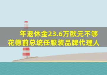 年退休金23.6万欧元不够花德前总统任服装品牌代理人 