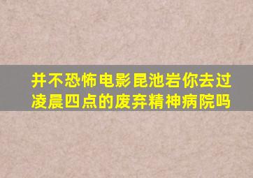 并不恐怖电影《昆池岩》你去过凌晨四点的废弃精神病院吗