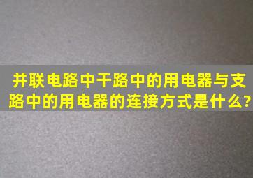 并联电路中,干路中的用电器与支路中的用电器的连接方式是什么?