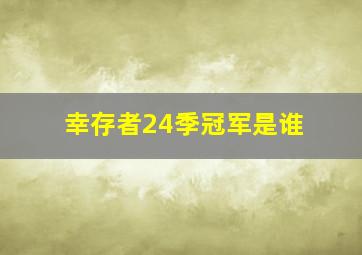 幸存者24季冠军是谁