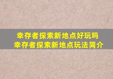 幸存者探索新地点好玩吗 幸存者探索新地点玩法简介