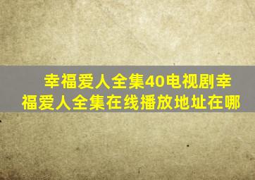 幸福爱人全集40电视剧幸福爱人全集在线播放地址在哪(