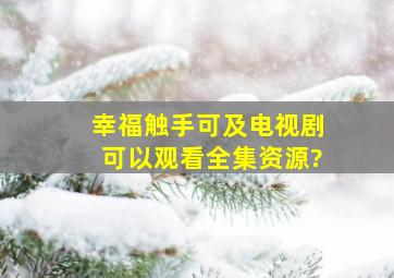 幸福触手可及电视剧可以观看全集资源?